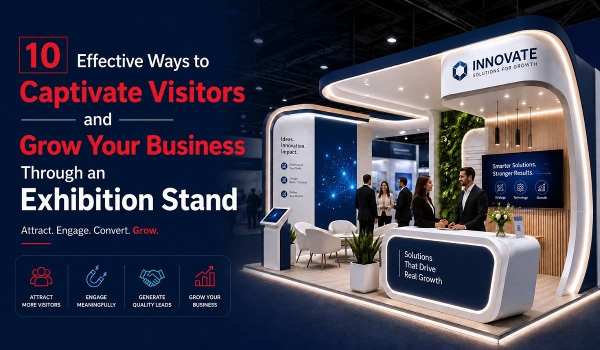 10 Effective Ways to Captivate Visitors and Grow Your Business Through an Exhibition Stand